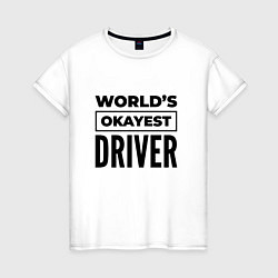 Футболка хлопковая женская The worlds okayest driver, цвет: белый