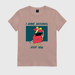Женская футболка У меня для тебя ничего нет