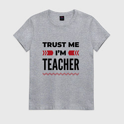Женская футболка Trust me - Im teacher