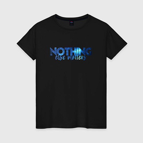 Женская футболка Nothing Else Matters / Черный – фото 1