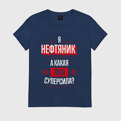 Футболка хлопковая женская Надпись: я нефтяник, а какая твоя суперсила?, цвет: тёмно-синий