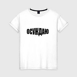 Футболка хлопковая женская Осуждаю всё, цвет: белый