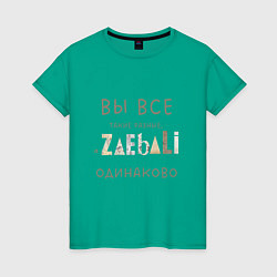 Футболка хлопковая женская Вы все такие разные - а задолбали одинаково, цвет: зеленый
