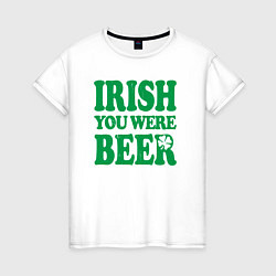 Футболка хлопковая женская Irish you were beer, цвет: белый