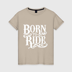 Футболка хлопковая женская Born to ride - рожденный ездить, цвет: миндальный