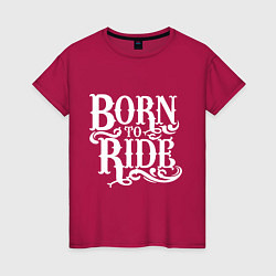 Футболка хлопковая женская Born to ride - рожденный ездить, цвет: маджента