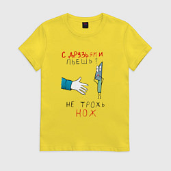 Футболка хлопковая женская С друзьями пьёшь не трожь нож, цвет: желтый