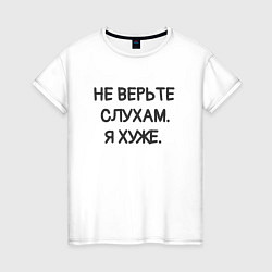 Футболка хлопковая женская Цитата: не верьте слухам я хуже, цвет: белый