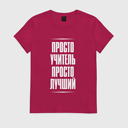 Футболка хлопковая женская Просто учитель просто лучший, цвет: маджента