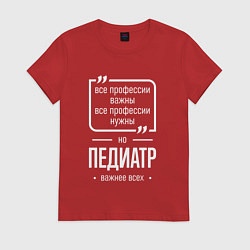 Футболка хлопковая женская Педиатр нужнее всех, цвет: красный