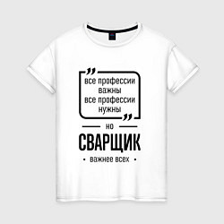 Футболка хлопковая женская Сварщик важнее всех, цвет: белый
