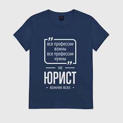 Футболка хлопковая женская Юрист нужнее всех, цвет: тёмно-синий