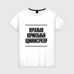 Футболка хлопковая женская Нереально нормальный администратор, цвет: белый