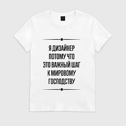 Футболка хлопковая женская Я дизайнер потому что, цвет: белый