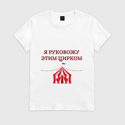 Футболка хлопковая женская Я руковожу этим цирком, цвет: белый