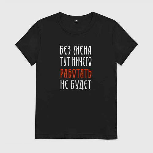 Женская футболка Без меня тут ничего работать не будет / Черный – фото 1