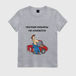 Женская футболка Скучные машины не ломаются