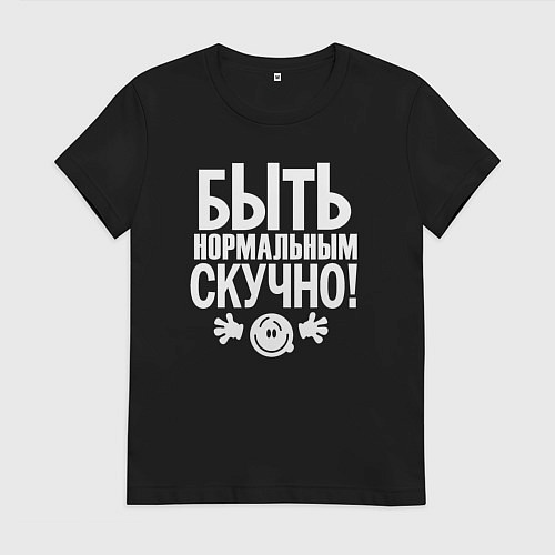 Женская футболка Скучно быть нормальным / Черный – фото 1